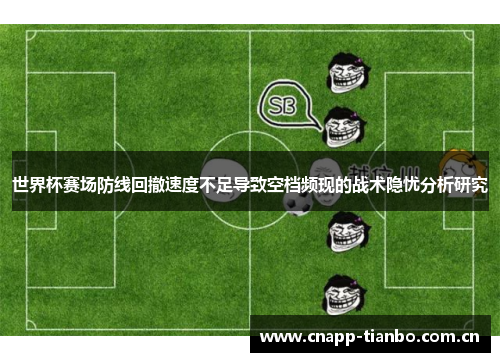 世界杯赛场防线回撤速度不足导致空档频现的战术隐忧分析研究