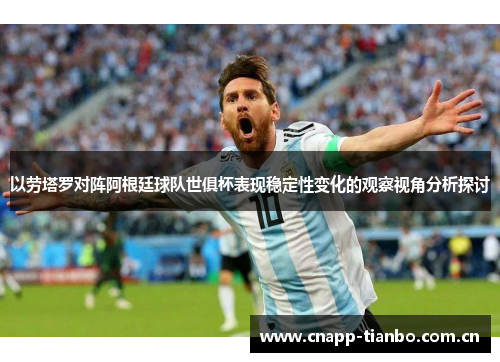 以劳塔罗对阵阿根廷球队世俱杯表现稳定性变化的观察视角分析探讨