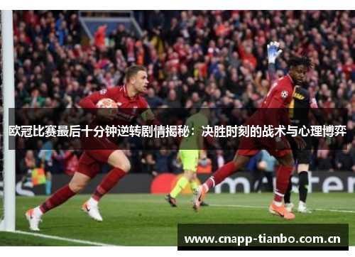 欧冠比赛最后十分钟逆转剧情揭秘：决胜时刻的战术与心理博弈